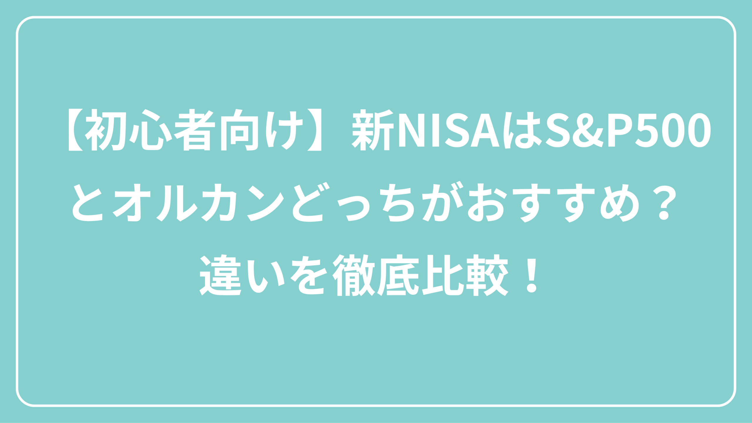 【初心者向け】新NISAはS&P500 とオルカンどっちがおすすめ？ 違いを徹底比較！ 表紙