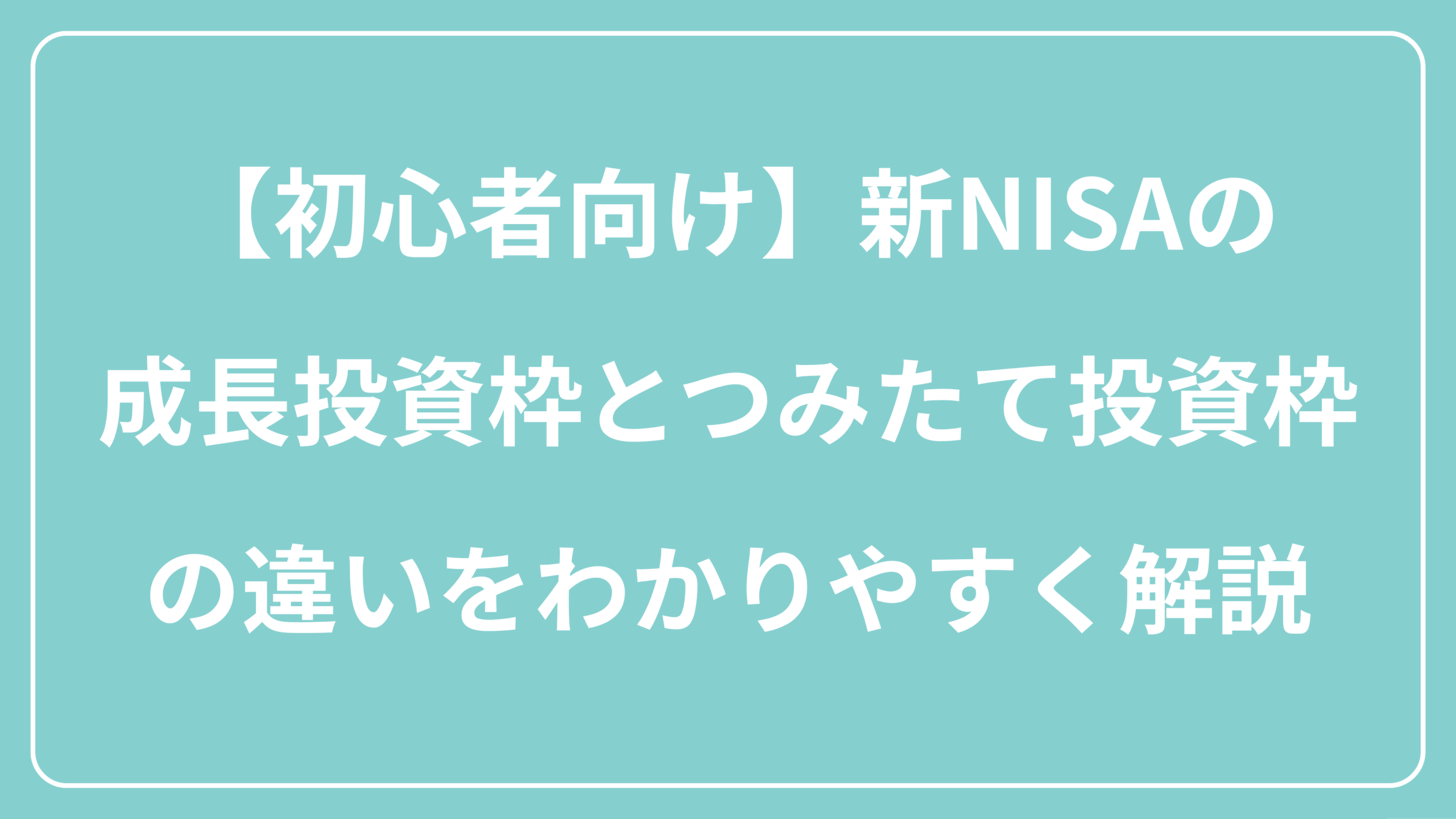 【初心者向け】新NISAの成長投資枠とつみたて投資枠の違いをわかりやすく解説　表紙